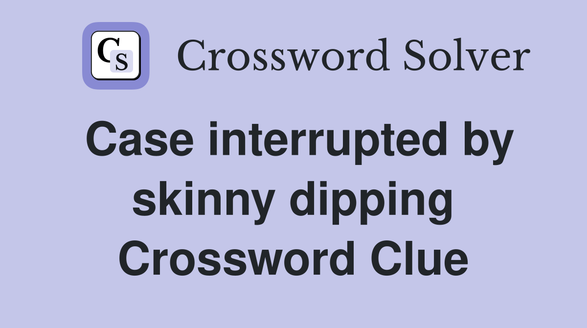 Case interrupted by skinny dipping Crossword Clue