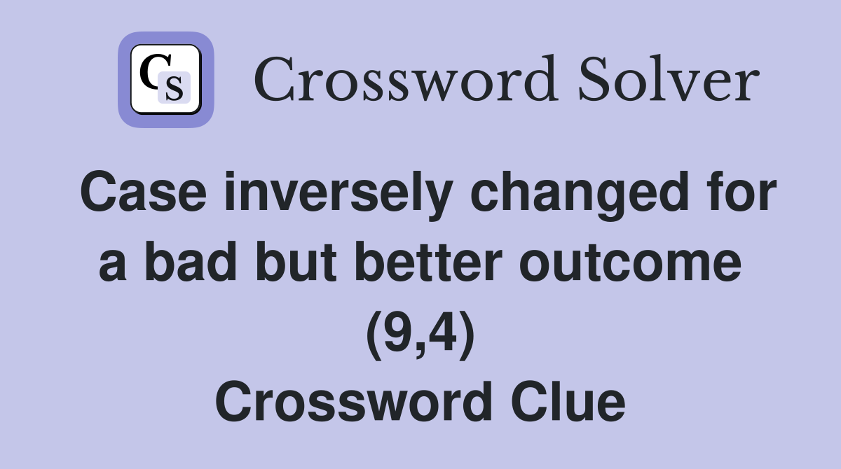 Case inversely changed for a bad but better outcome (9,4) Crossword Clue