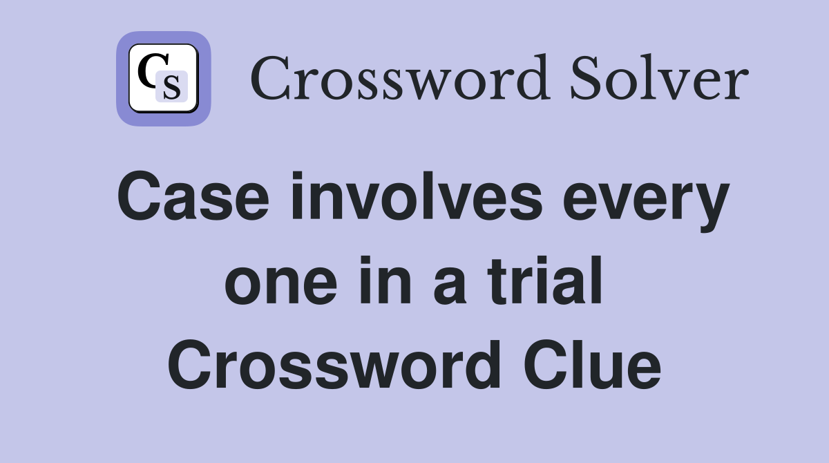 Case involves every one in a trial Crossword Clue