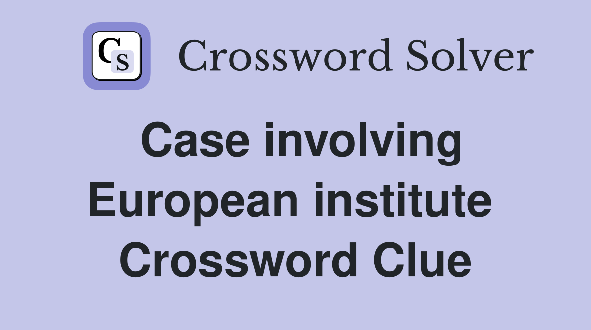 Case involving European institute  Crossword Clue
