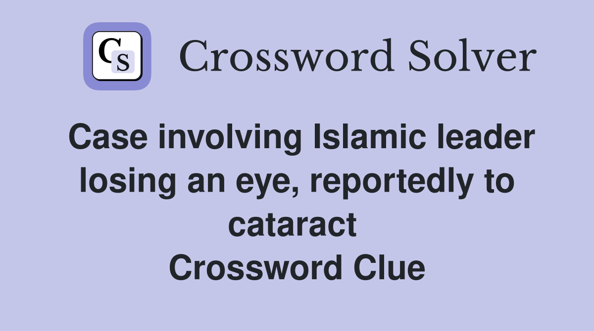 Case involving Islamic leader losing an eye, reportedly to cataract  Crossword Clue