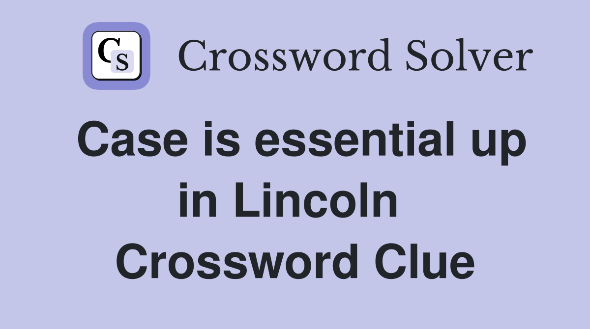 Case is essential up in Lincoln  Crossword Clue