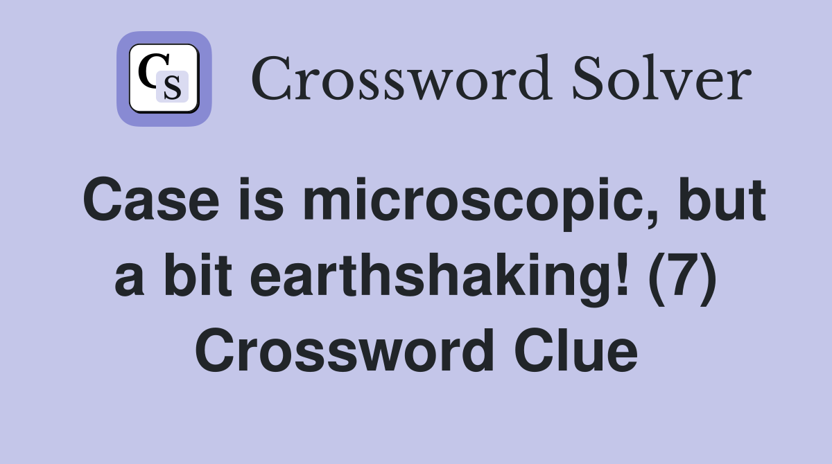 Case is microscopic, but a bit earthshaking! (7) Crossword Clue