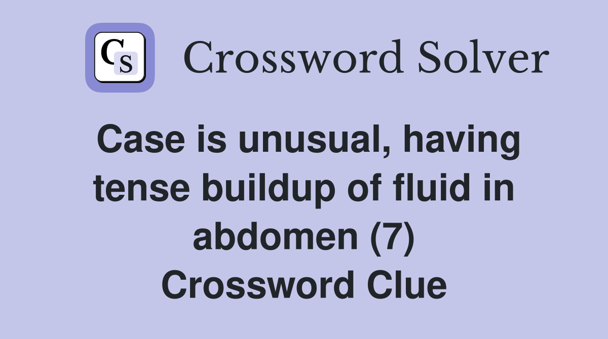 Case is unusual, having tense buildup of fluid in abdomen (7) Crossword Clue