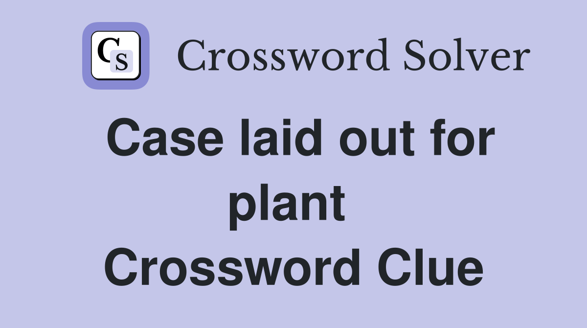 Case laid out for plant  Crossword Clue