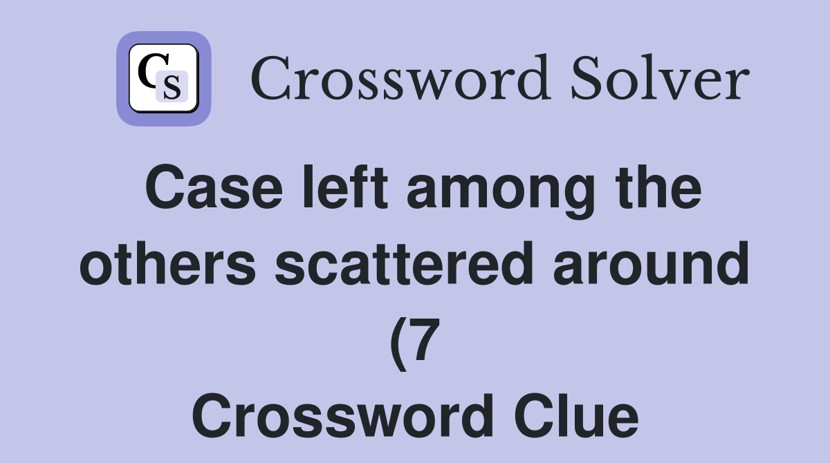 Case left among the others scattered around (7) Crossword Clue Case left among the others scattered around (7) Crossword Clue