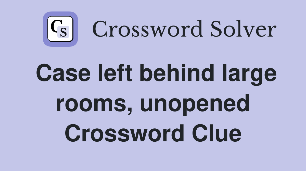 Case left behind large rooms, unopened Crossword Clue