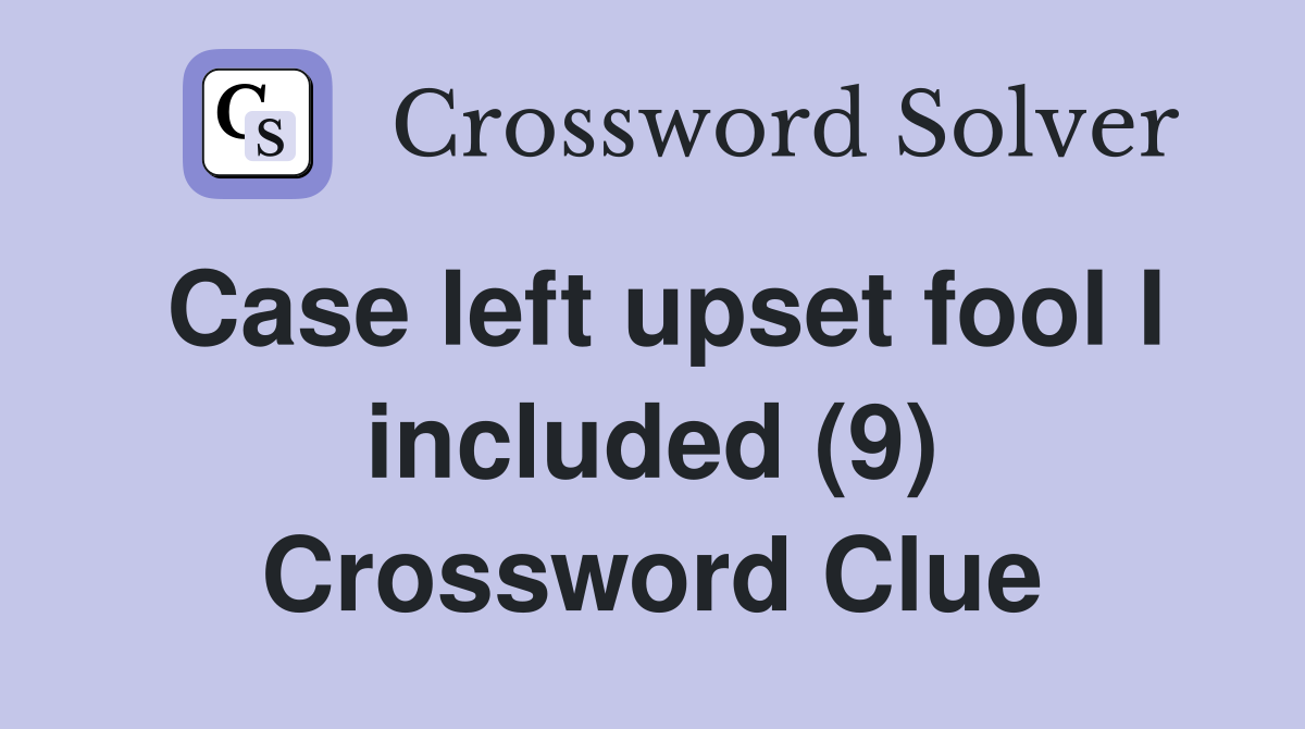 Case left upset fool I included (9) Crossword Clue