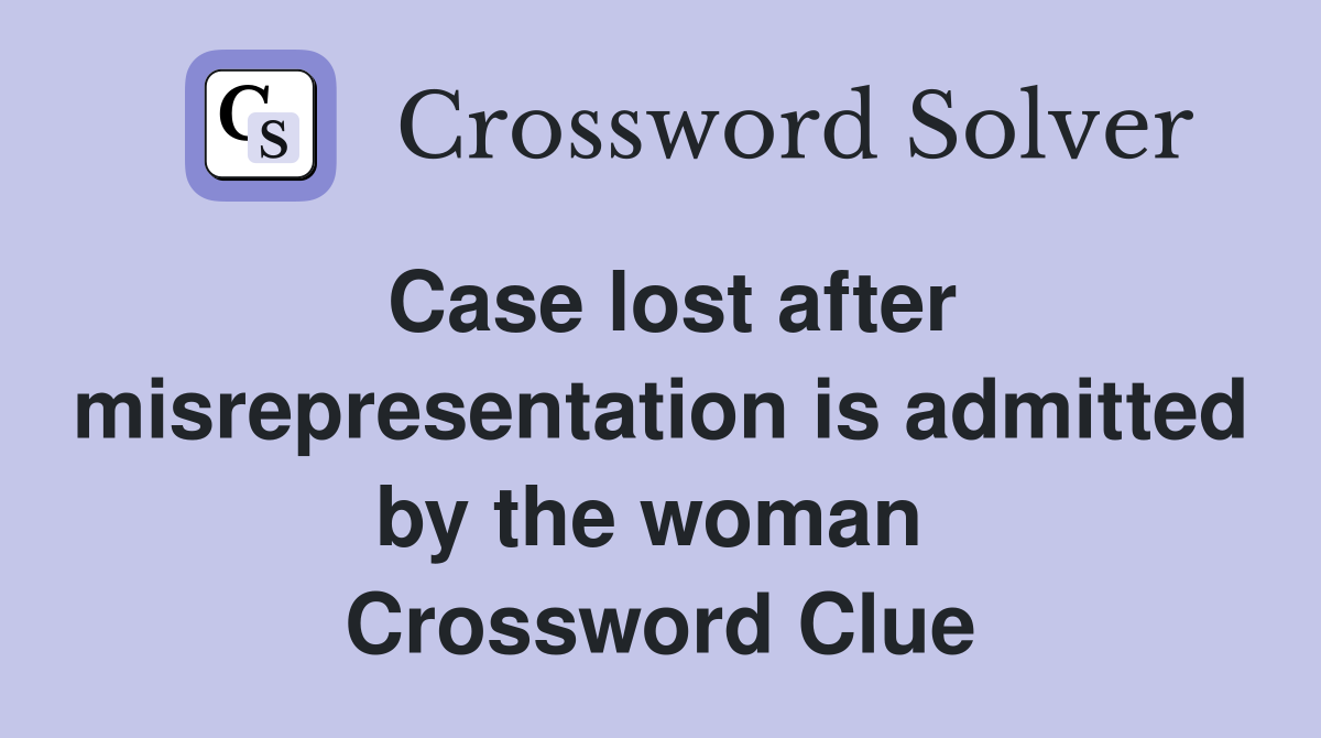 Case lost after misrepresentation is admitted by the woman  Crossword Clue