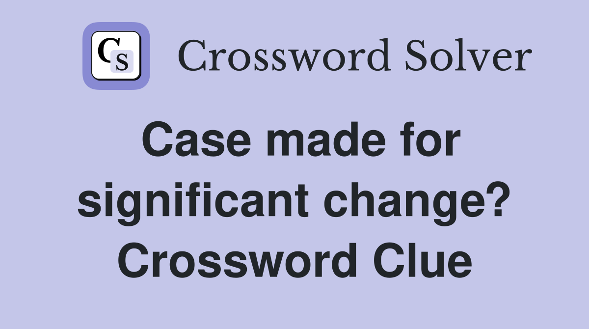 Case made for significant change? Crossword Clue