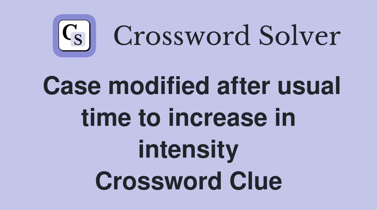 Case modified after usual time to increase in intensity Crossword Clue