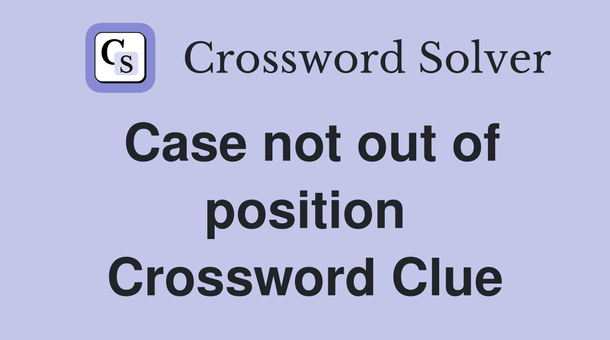 Case not out of position Crossword Clue