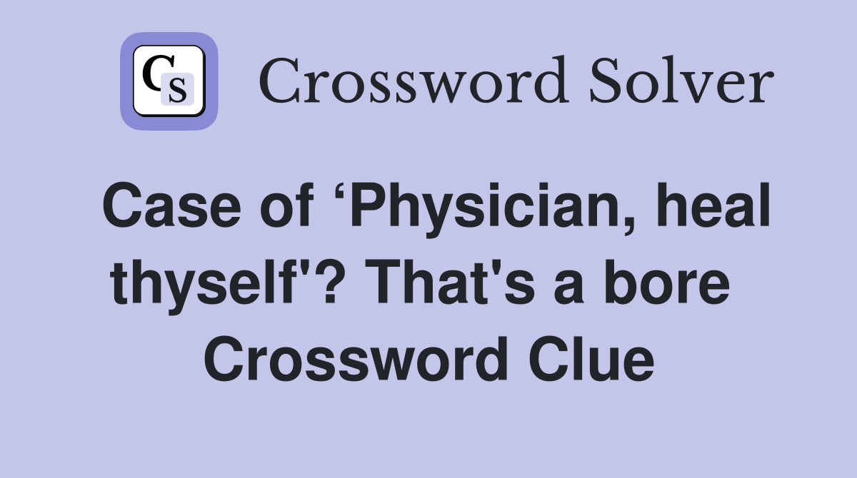 Case of ‘Physician, heal thyself'? That's a bore  Crossword Clue