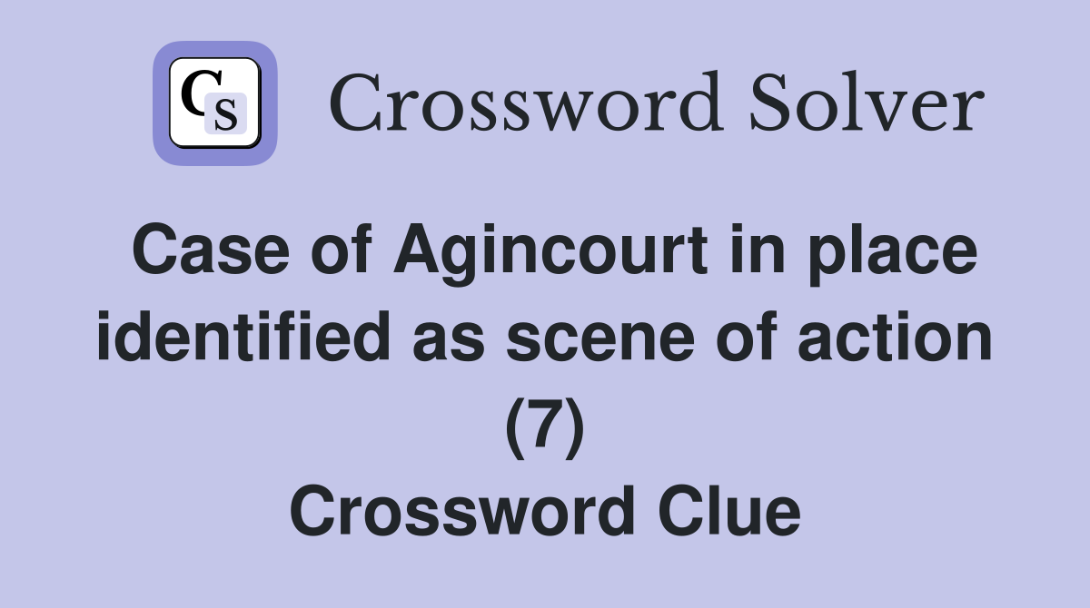Case of Agincourt in place identified as scene of action (7) Crossword Clue