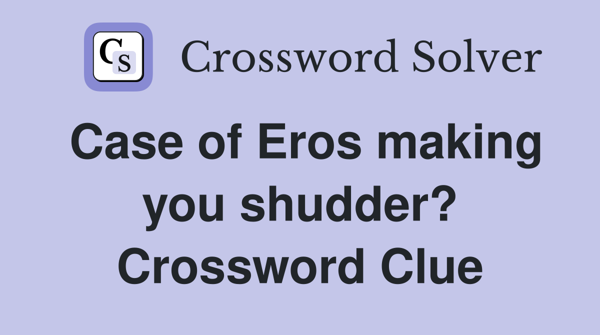 Case of Eros making you shudder? Crossword Clue