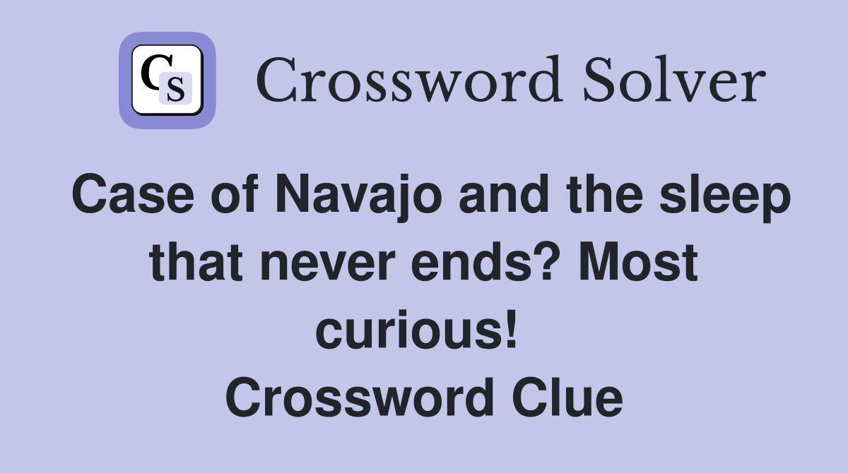 Case of Navajo and the sleep that never ends? Most curious!  Crossword Clue