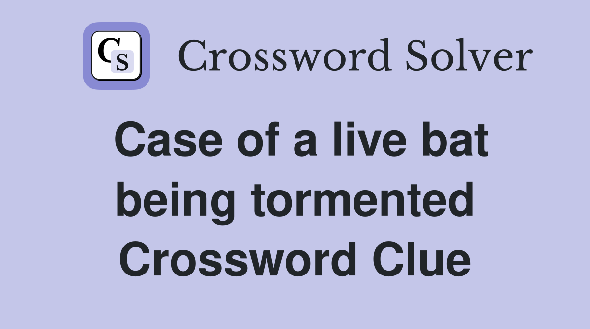 Case of a live bat being tormented Crossword Clue