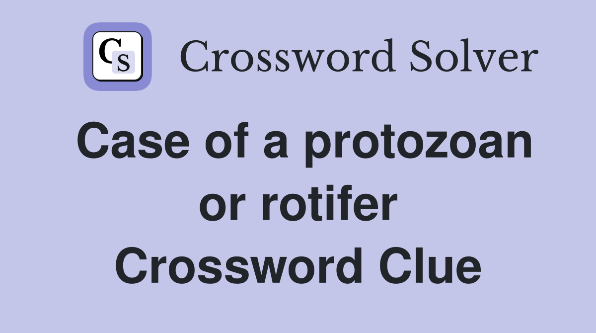 Case of a protozoan or rotifer Crossword Clue
