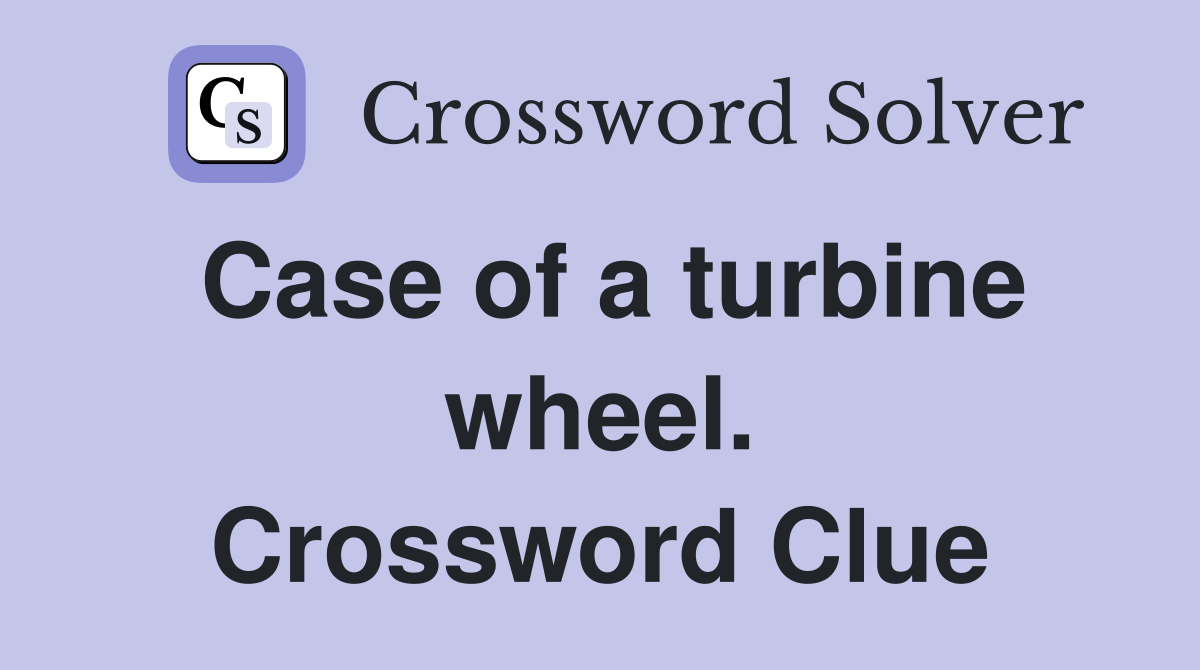 Case of a turbine wheel. Crossword Clue