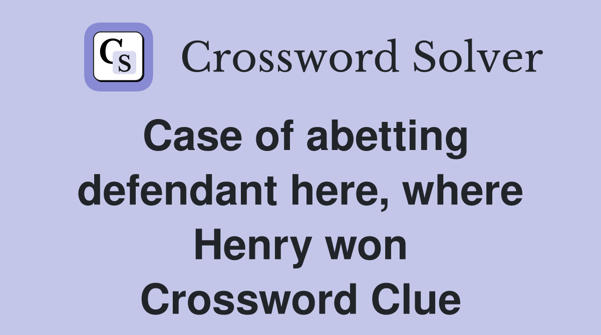 Case of abetting defendant here, where Henry won Crossword Clue
