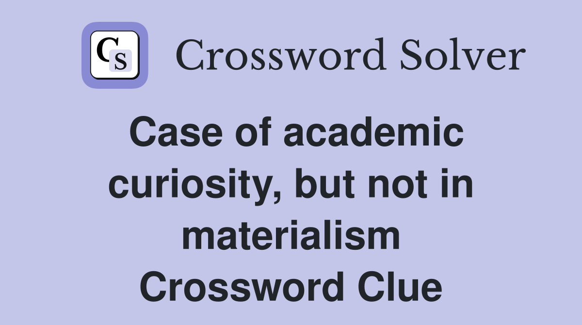 Case of academic curiosity, but not in materialism Crossword Clue