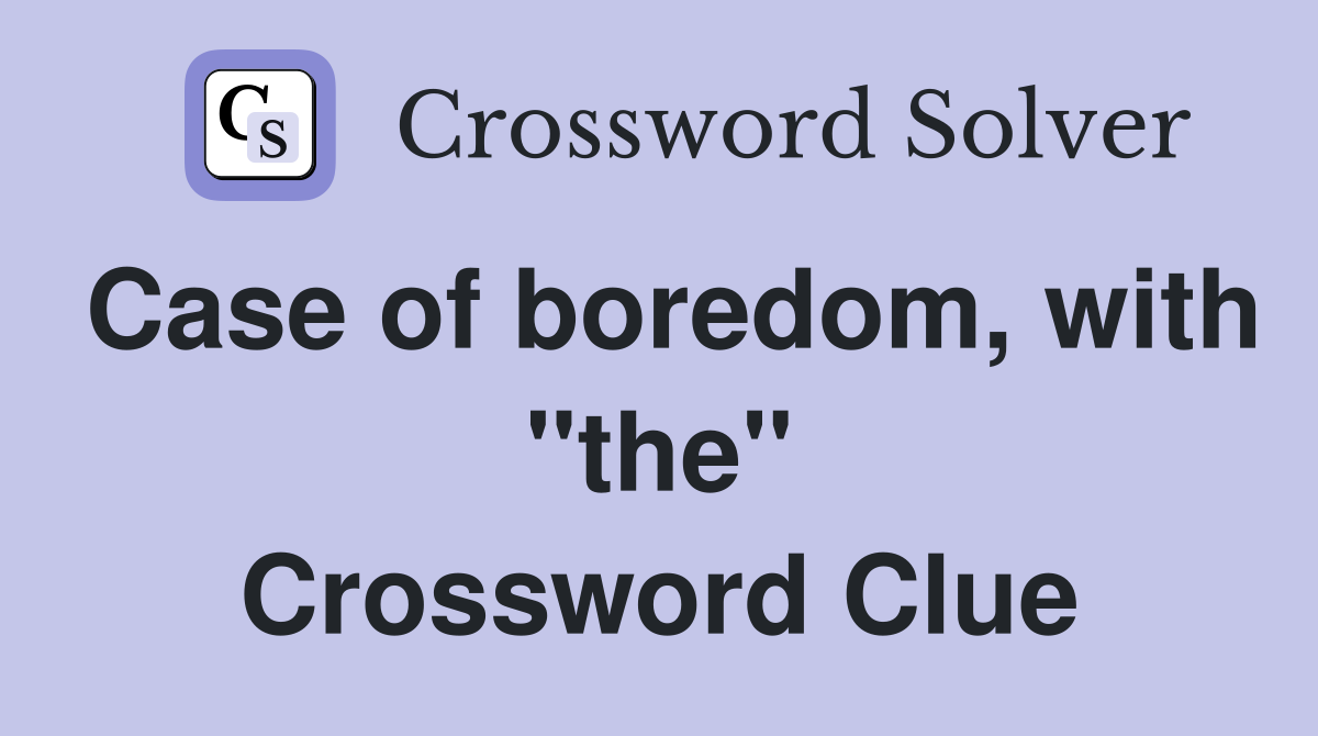 Case of boredom, with "the" Crossword Clue