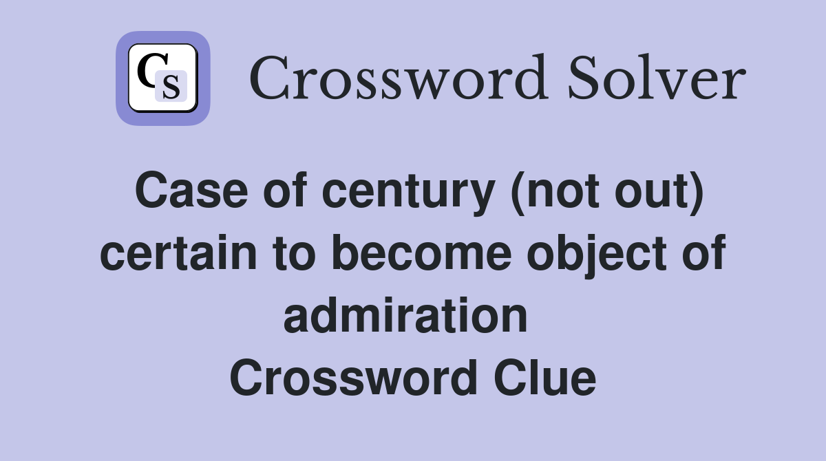 Case of century (not out) certain to become object of admiration  Crossword Clue