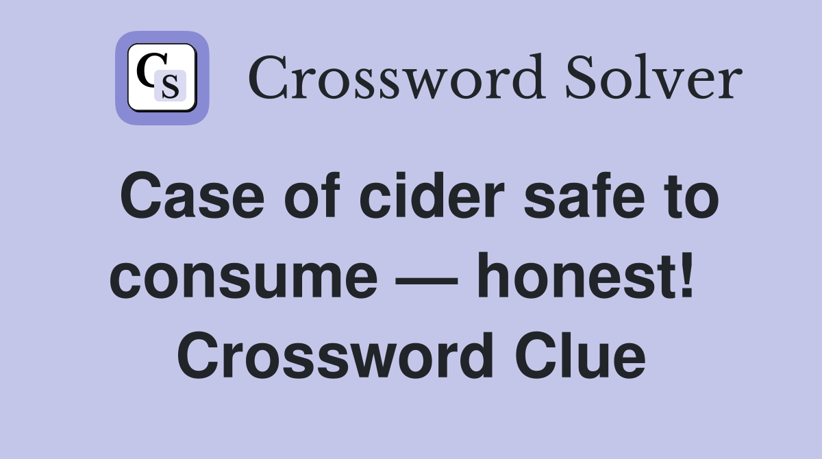 Case of cider safe to consume — honest!  Crossword Clue