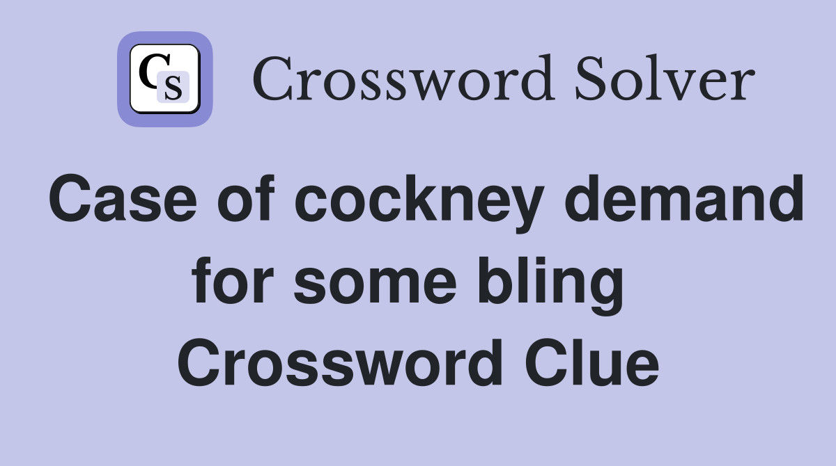 Case of cockney demand for some bling  Crossword Clue