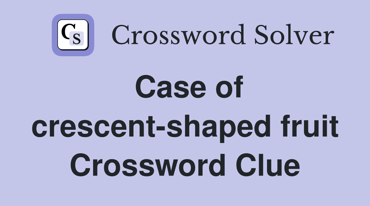 Case of crescent-shaped fruit Crossword Clue
