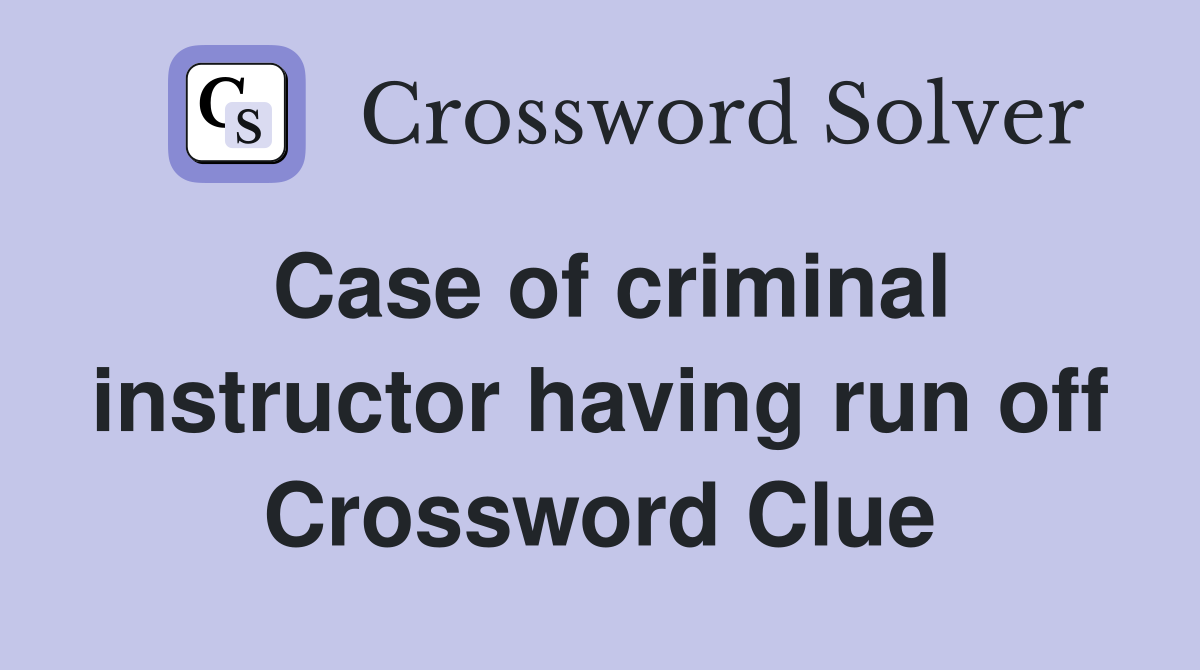 Case of criminal instructor having run off Crossword Clue