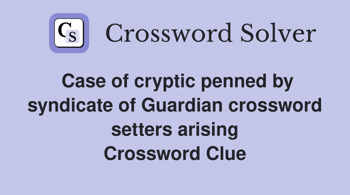 Case of cryptic penned by syndic­ate of Guardian crossword setters arising Crossword Clue