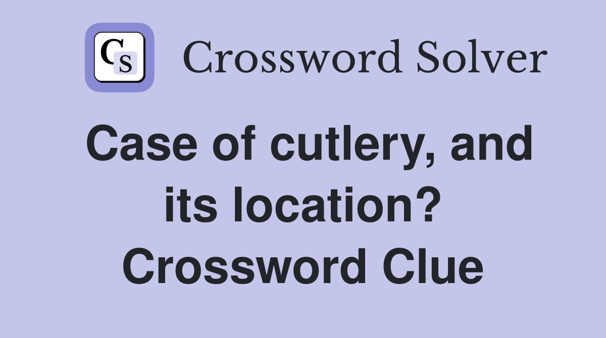 Case of cutlery, and its location? Crossword Clue