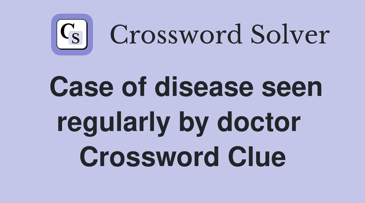 Case of disease seen regularly by doctor  Crossword Clue