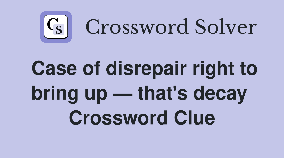 Case of disrepair right to bring up — that's decay  Crossword Clue