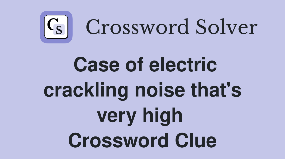Case of electric crackling noise that's very high  Crossword Clue