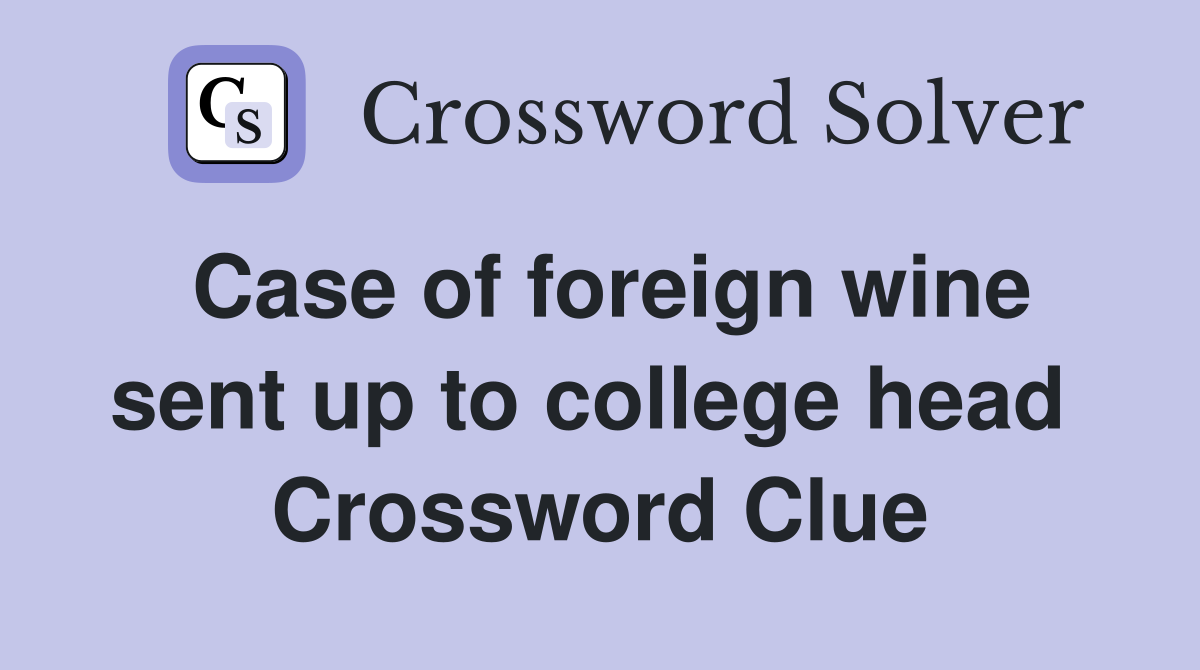 Case of foreign wine sent up to college head  Crossword Clue