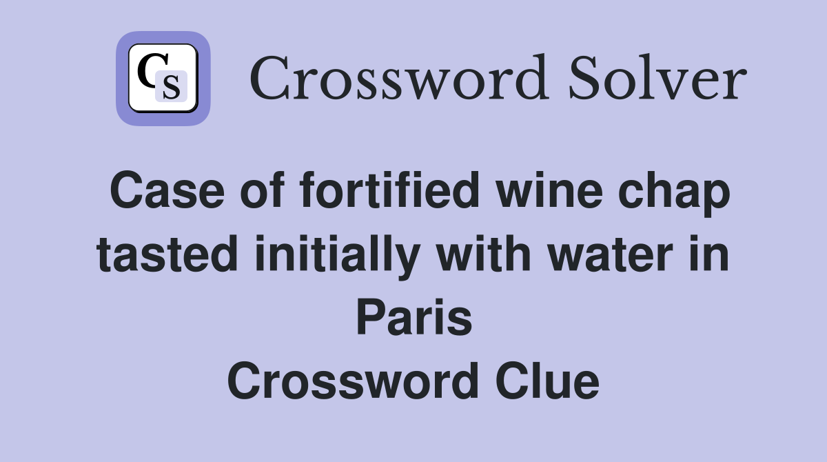 Case of fortified wine chap tasted initially with water in Paris Crossword Clue