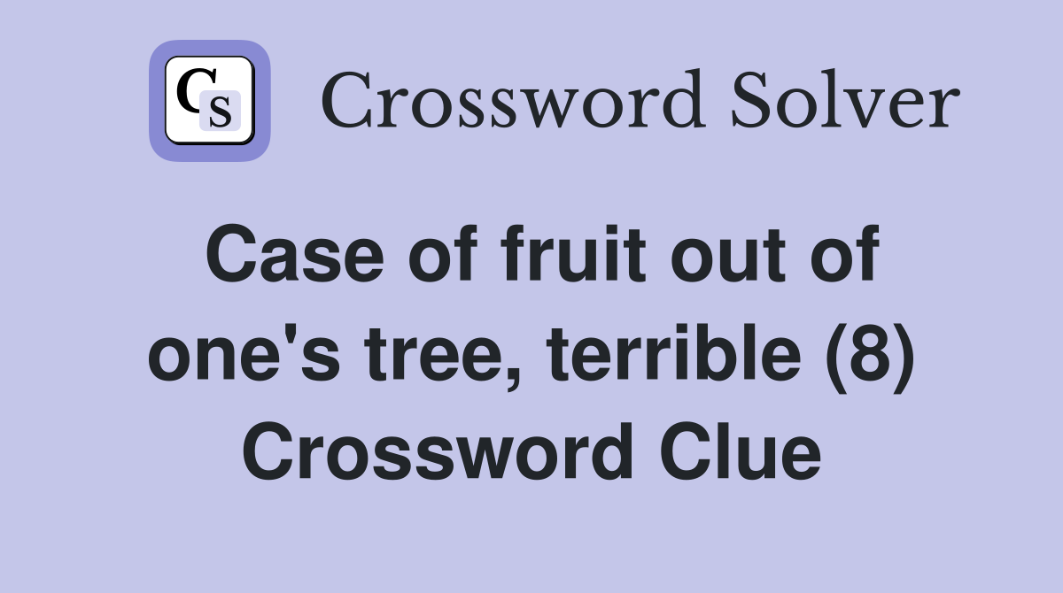 Case of fruit out of one's tree, terrible (8) Crossword Clue