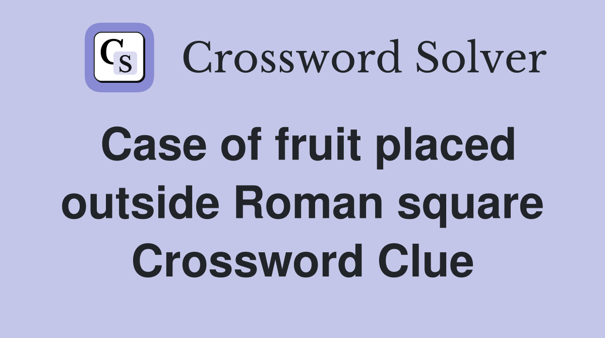 Case of fruit placed outside Roman square Crossword Clue