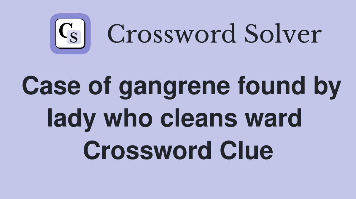 Case of gangrene found by lady who cleans ward  Crossword Clue