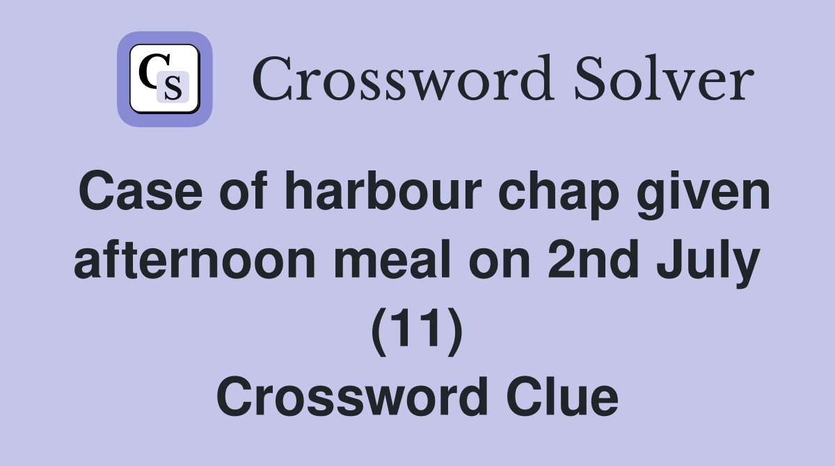 Case of harbour chap given afternoon meal on 2nd July (11) Crossword Clue