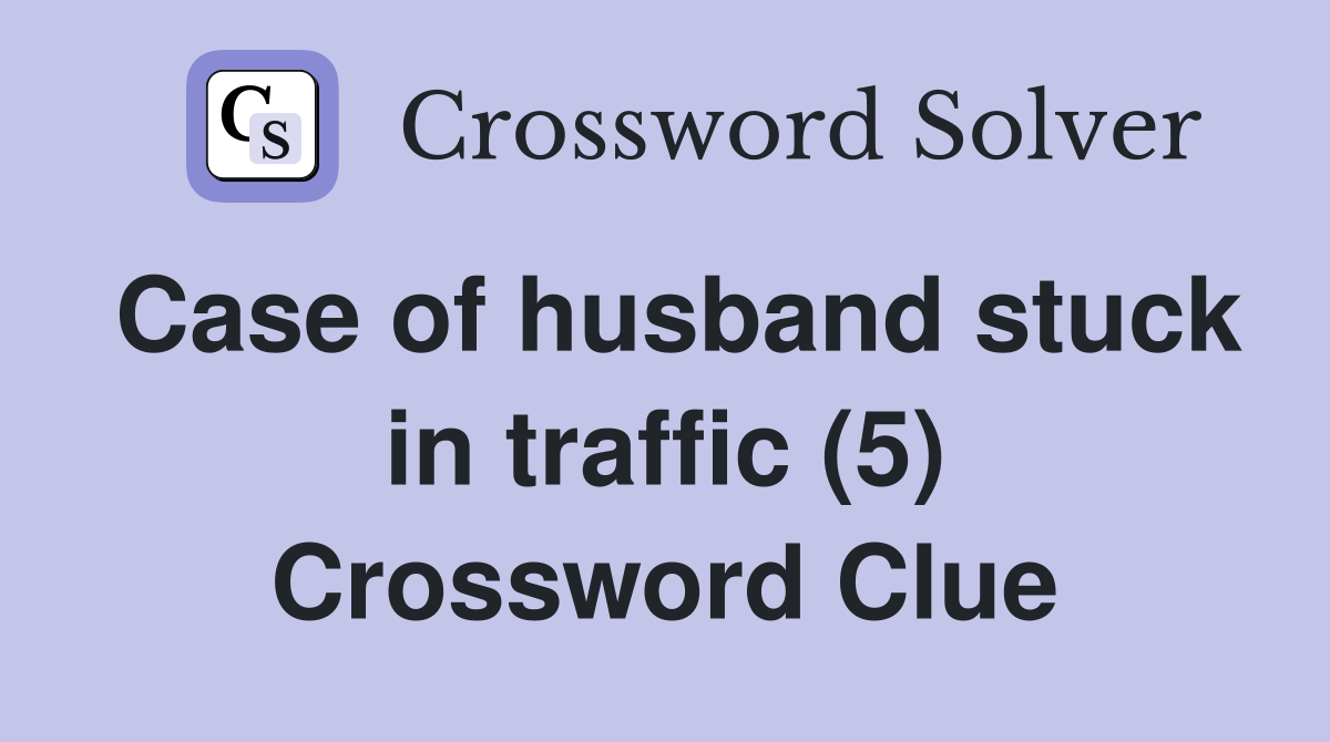Case of husband stuck in traffic (5) Crossword Clue