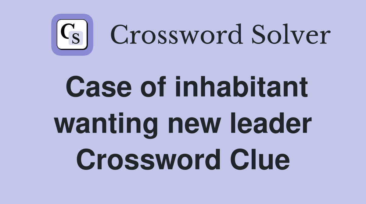 Case of inhabitant wanting new leader Crossword Clue