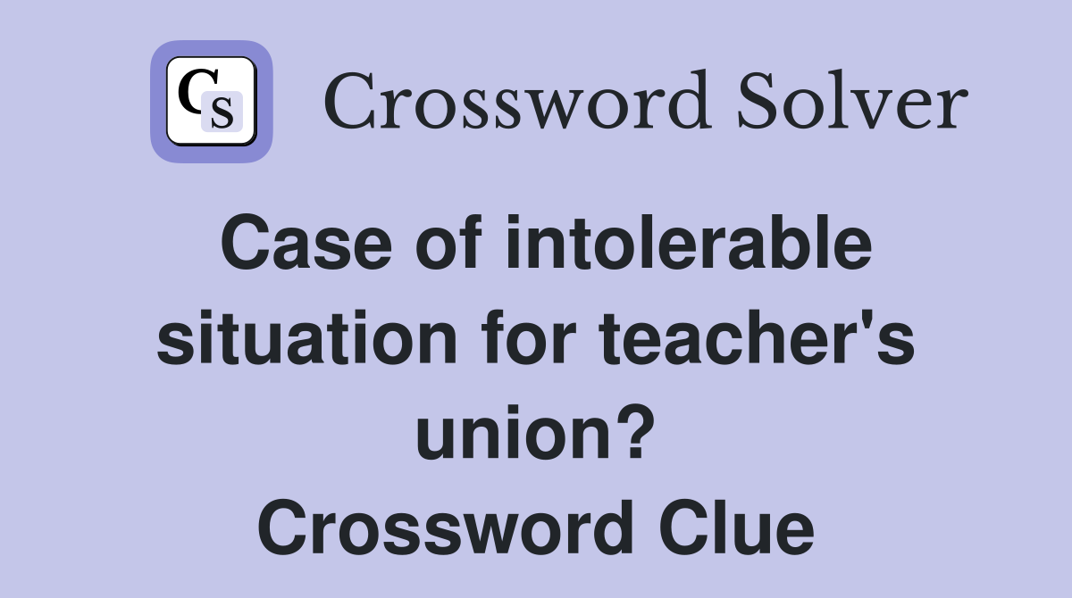 Case of intolerable situation for teacher's union? Crossword Clue