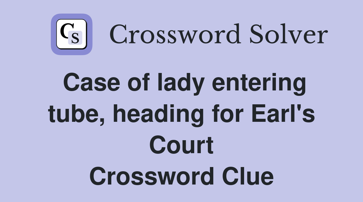 Case of lady entering tube, heading for Earl's Court Crossword Clue