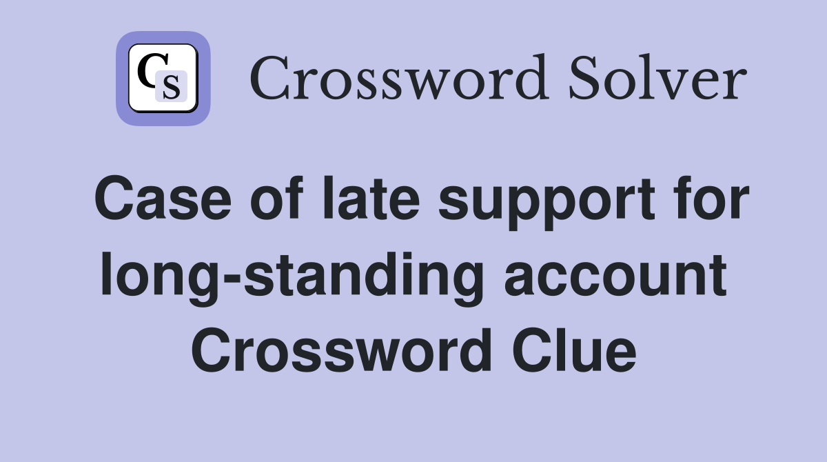 Case of late support for long-standing account Crossword Clue