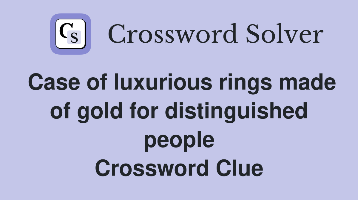 Case of luxurious rings made of gold for distinguished people Crossword Clue