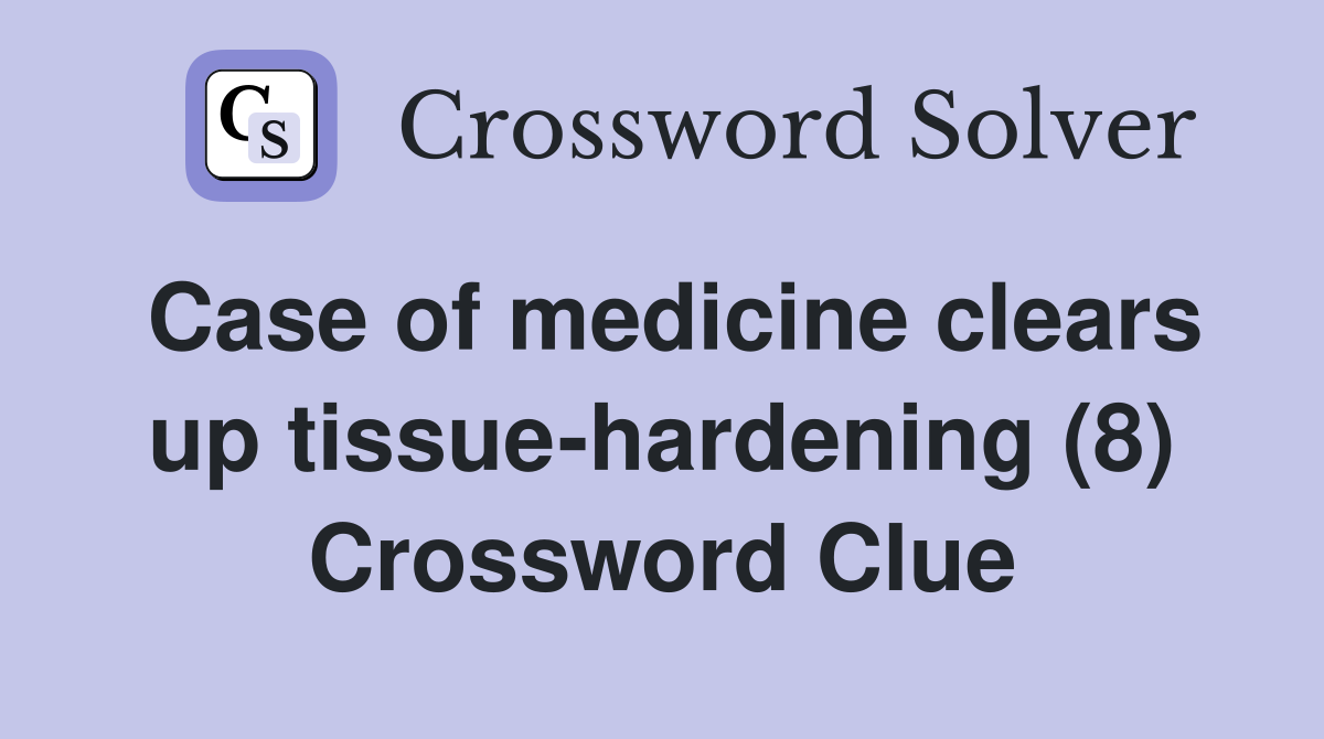 Case of medicine clears up tissue-hardening (8) Crossword Clue