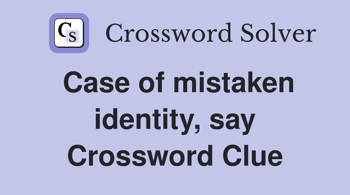 Case of mistaken identity, say Crossword Clue
